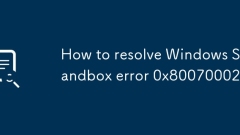 Wie beheben Sie Windows Sandbox -Fehler 0x80070002?