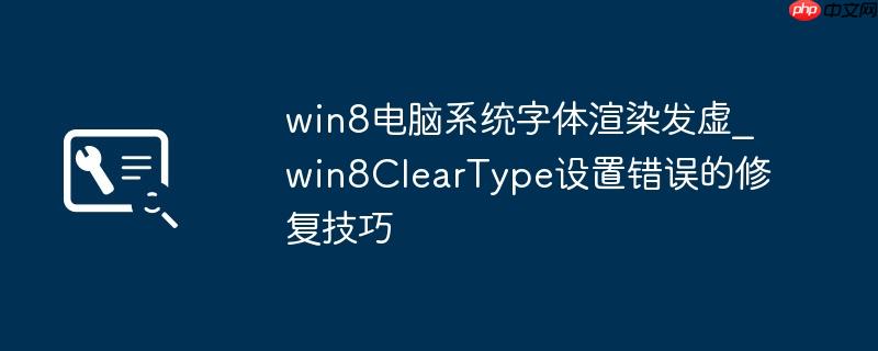 win8电脑系统字体渲染发虚_win8ClearType设置错误的修复技巧