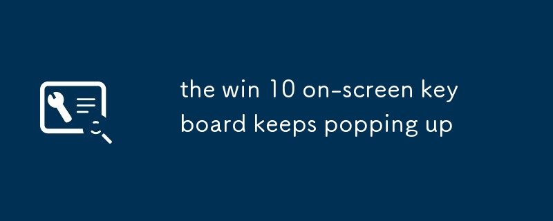 the win 10 on-screen keyboard keeps popping up
