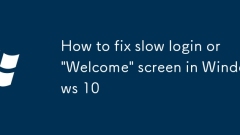 How to fix slow login or 'Welcome' screen in Windows 10