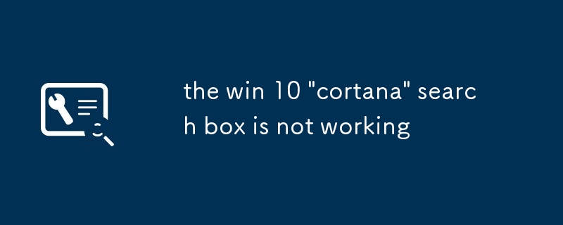 La bo?te de recherche 'Cortana' Win 10 ne fonctionne pas