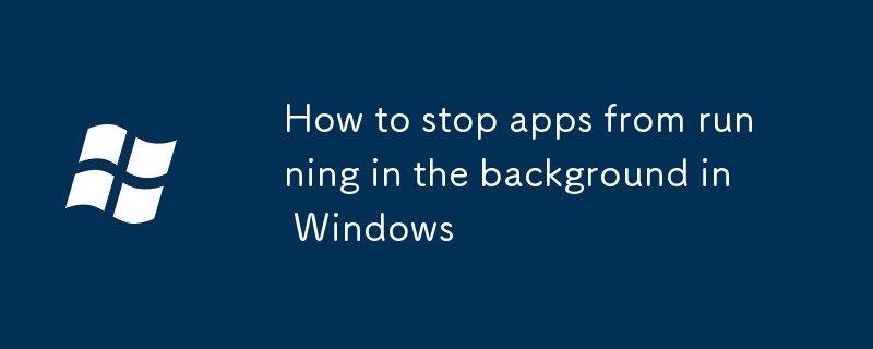 Comment empêcher les applications de s'exécuter en arrière-plan dans Windows