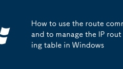 Comment utiliser la commande d'itinéraire pour gérer la table de routage IP sous Windows
