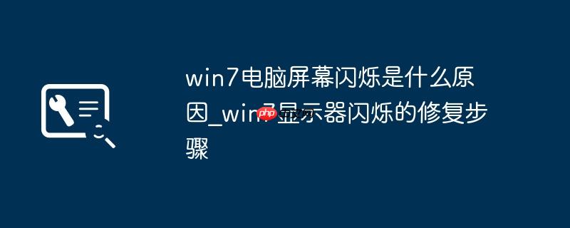 win7电脑屏幕闪烁是什么原因_win7显示器闪烁的修复步骤