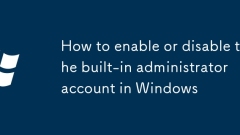 Comment activer ou désactiver le compte administrateur intégré dans Windows
