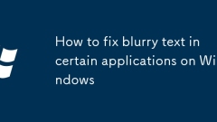Comment réparer le texte flou dans certaines applications sur Windows