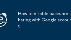 Comment désactiver le partage de mots de passe avec le compte Google