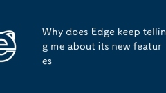 Pourquoi Edge continue-t-il de me parler de ses nouvelles fonctionnalités