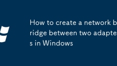 How to create a network bridge between two adapters in Windows
