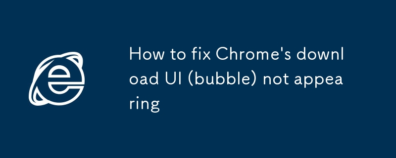 So reparieren Sie Chromes Download -Benutzeroberfl?che (Bubble), die nicht erscheint