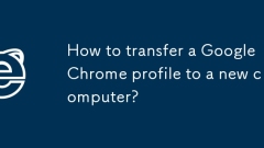 How to transfer a Google Chrome profile to a new computer?