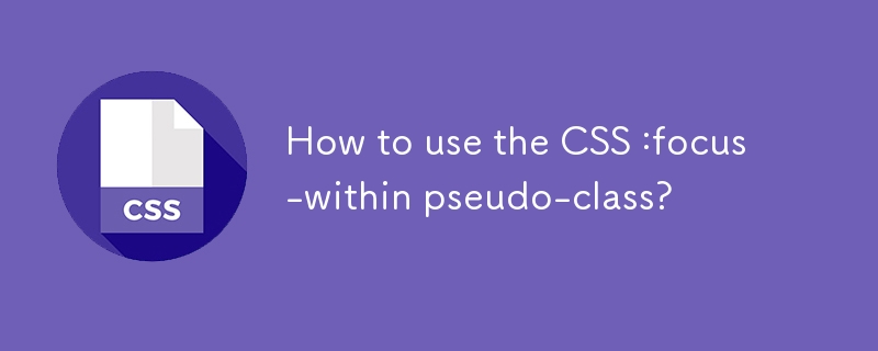 Comment utiliser le CSS: Focus-within pseudo-classe?