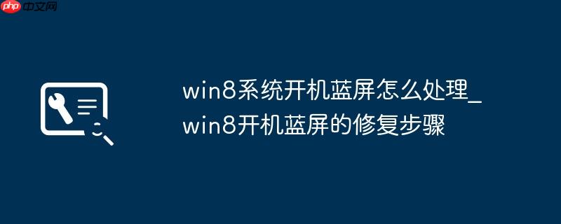 win8系统开机蓝屏怎么处理_win8开机蓝屏的修复步骤