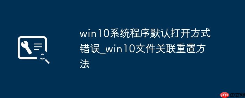 win10系统程序默认打开方式错误_win10文件关联重置方法