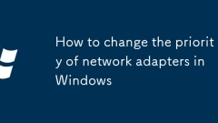Comment modifier la priorité des adaptateurs réseau dans Windows