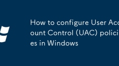 如何在Windows中配置用戶帳戶控制(UAC)策略