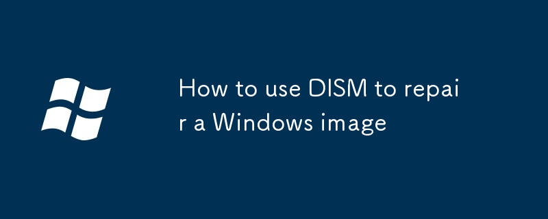 So verwenden Sie DISM, um ein Windows -Bild zu reparieren