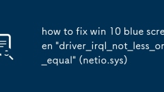 Comment corriger Win 10 Blue Screen 'Driver_irql_not_less_or_equal' (netio.sys)