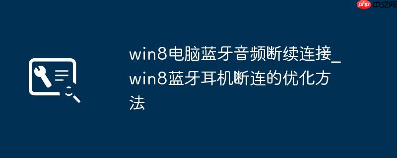 win8电脑蓝牙音频断续连接_win8蓝牙耳机断连的优化方法