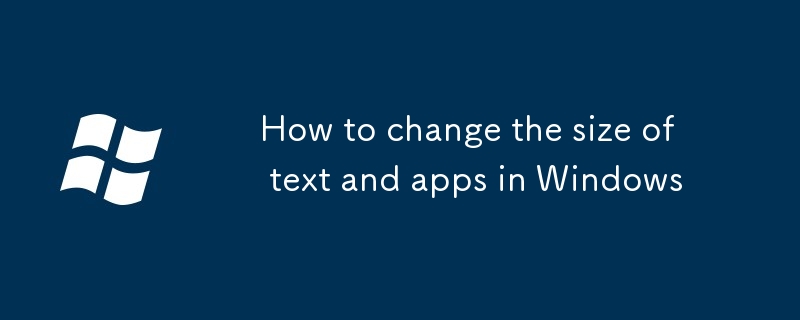 How to change the size of text and apps in Windows