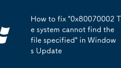 How to fix '0x80070002 The system cannot find the file specified' in Windows Update