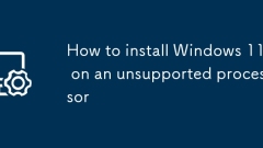 Comment installer Windows 11 sur un processeur non pris en charge