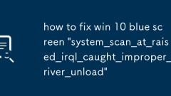 Win 10 ?? ??? 'System_Scan_AT_RAISED_IRQL_CARGH_IMPROPER_DRIVER_UNLOAD'? ???? ?? '