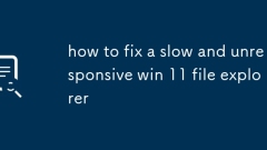 how to fix a slow and unresponsive win 11 file explorer