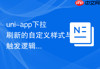 uni-app下拉刷新的自定义样式与触发逻辑