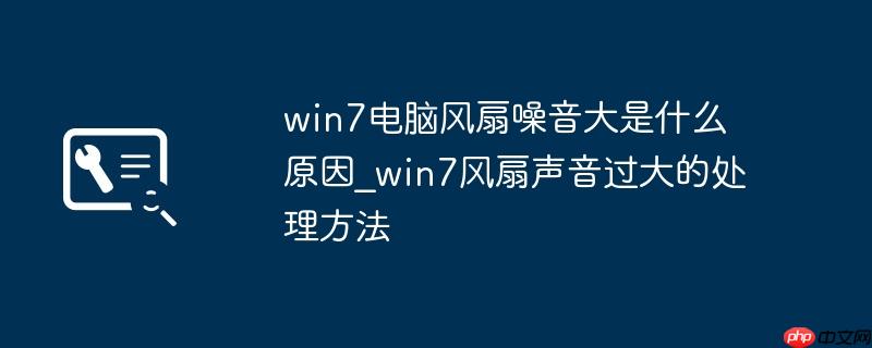 win7电脑风扇噪音大是什么原因_win7风扇声音过大的处理方法