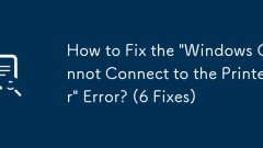 How to Fix the 'Windows Cannot Connect to the Printer' Error? (6 Fixes)