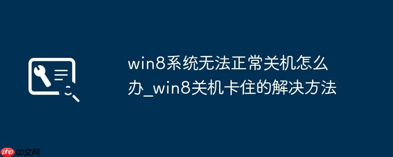 win8系统无法正常关机怎么办_win8关机卡住的解决方法