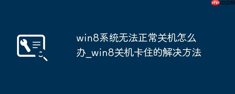 win8系统无法正常关机怎么办_win8关机卡住的解决方法