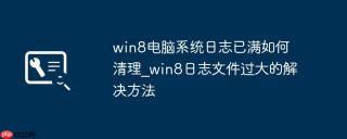 win8电脑系统日志已满如何清理_win8日志文件过大的解决方法