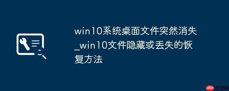 win10系统桌面文件突然消失_win10文件隐藏或丢失的恢复方法
