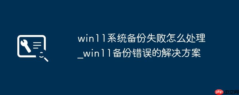 win11系统备份失败怎么处理_win11备份错误的解决方案