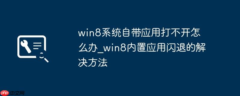 win8系统自带应用打不开怎么办_win8内置应用闪退的解决方法