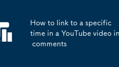 Comment créer un lien vers une période spécifique dans une vidéo YouTube dans les commentaires