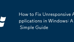 How to Fix Unresponsive Applications in Windows: A Simple Guide