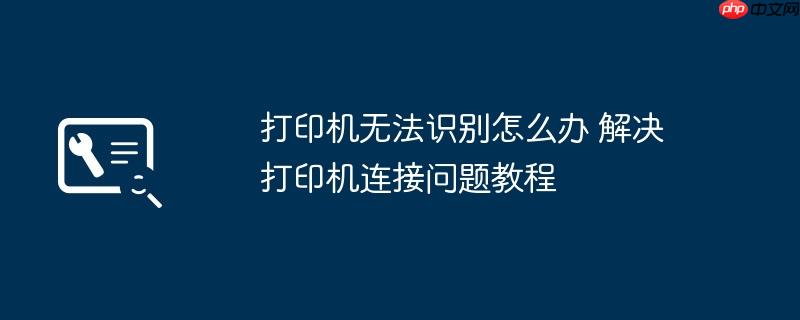 打印机无法识别怎么办 解决打印机连接问题教程
