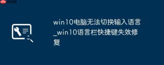 win10电脑无法切换输入语言_win10语言栏快捷键失效修复