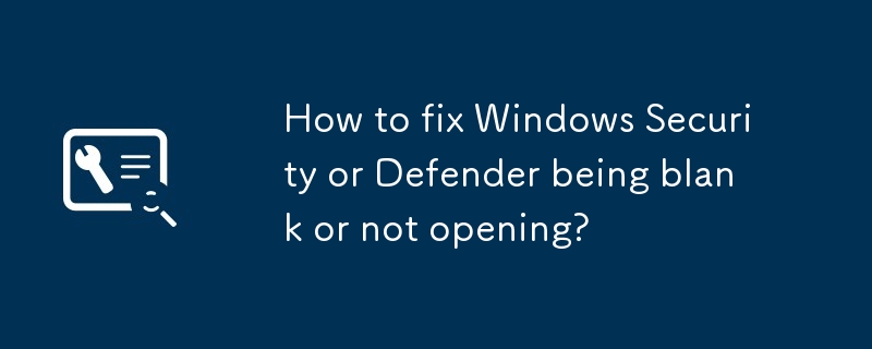 Wie kann ich Windows -Sicherheit oder Verteidiger beheben, die leer sind oder nicht öffnen?