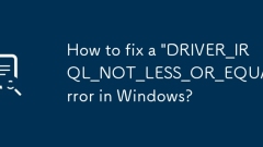 如何修复Windows中的' driver_irql_not_less_or_qual”错误?