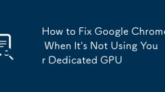 How to Fix Google Chrome When It's Not Using Your Dedicated GPU