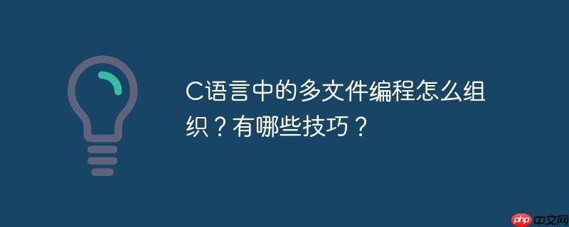 C语言中的多文件编程怎么组织？有哪些技巧？