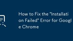 How to Fix the 'Installation Failed' Error for Google Chrome