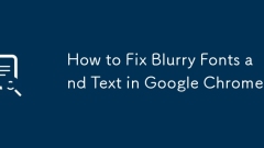 How to Fix Blurry Fonts and Text in Google Chrome