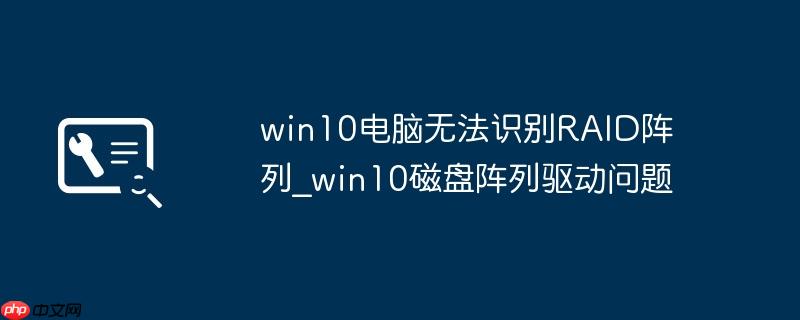 win10电脑无法识别RAID阵列_win10磁盘阵列驱动问题
