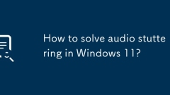 How to solve audio stuttering in Windows 11?