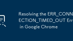Resolving the ERR_CONNECTION_TIMED_OUT Error in Google Chrome